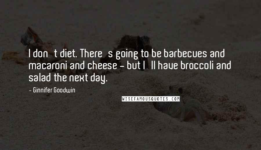 Ginnifer Goodwin Quotes: I don't diet. There's going to be barbecues and macaroni and cheese - but I'll have broccoli and salad the next day.