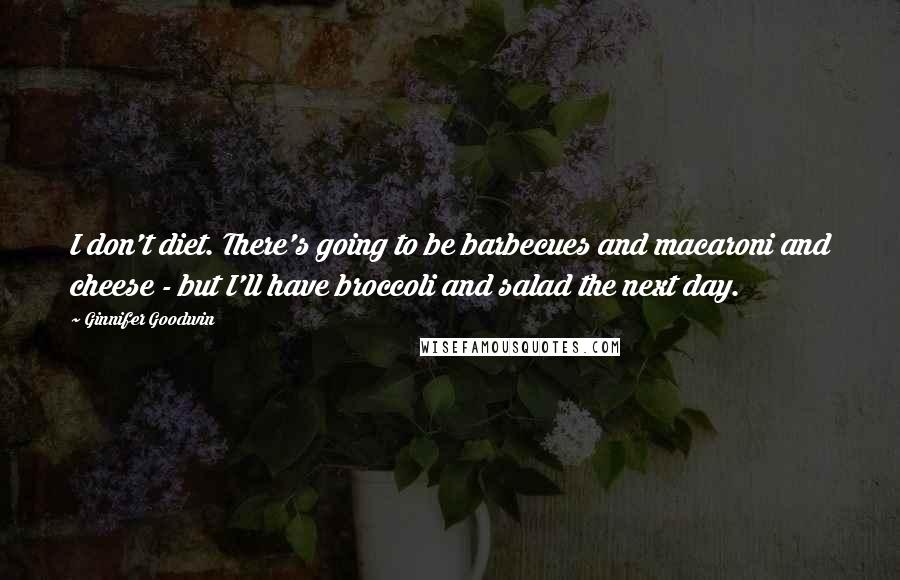 Ginnifer Goodwin Quotes: I don't diet. There's going to be barbecues and macaroni and cheese - but I'll have broccoli and salad the next day.