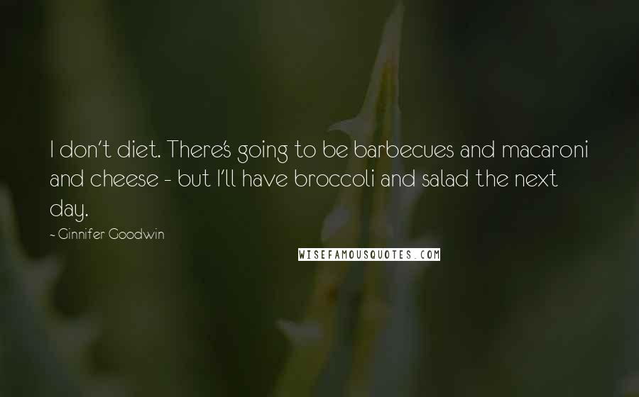Ginnifer Goodwin Quotes: I don't diet. There's going to be barbecues and macaroni and cheese - but I'll have broccoli and salad the next day.