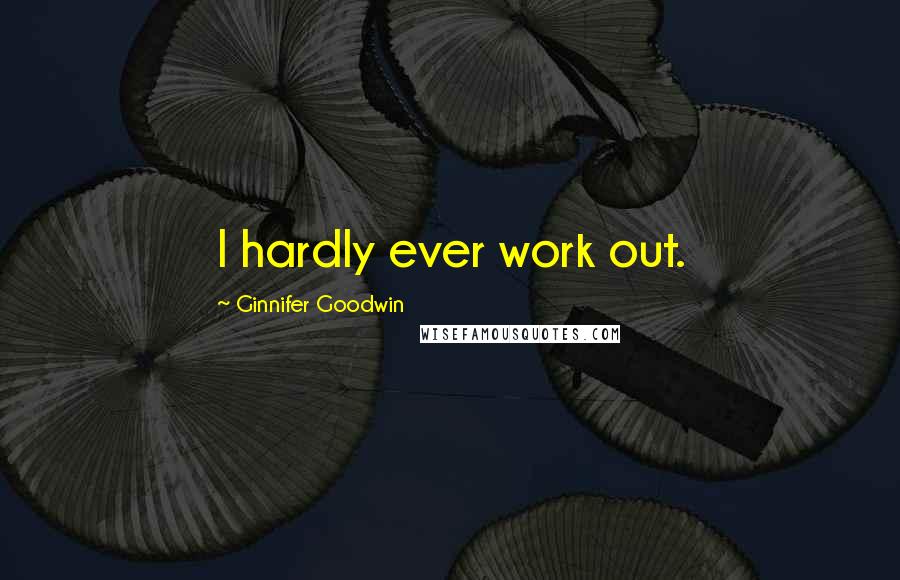 Ginnifer Goodwin Quotes: I hardly ever work out.