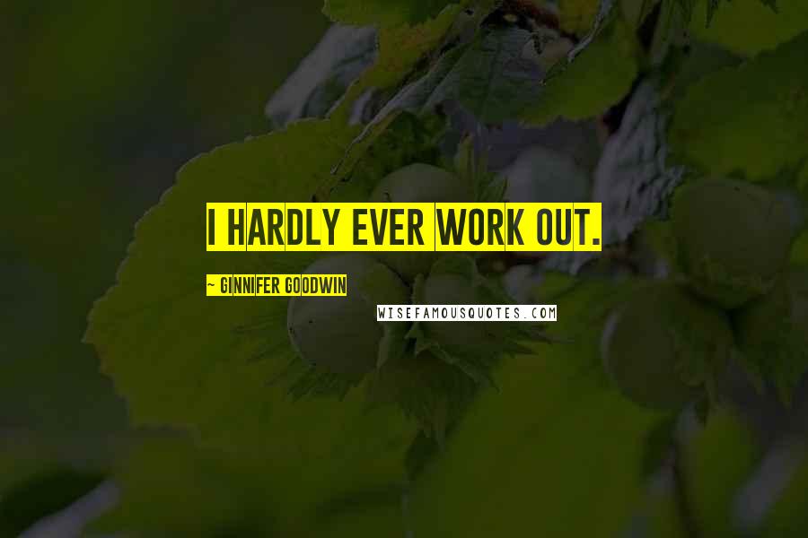 Ginnifer Goodwin Quotes: I hardly ever work out.