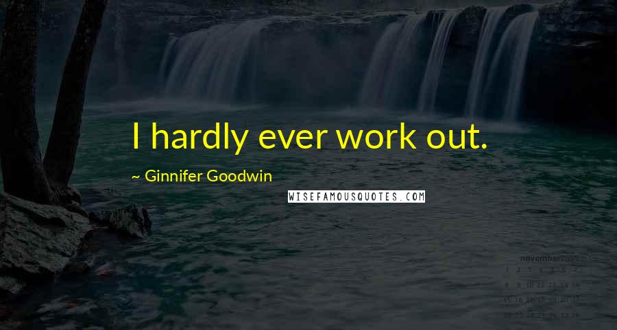 Ginnifer Goodwin Quotes: I hardly ever work out.