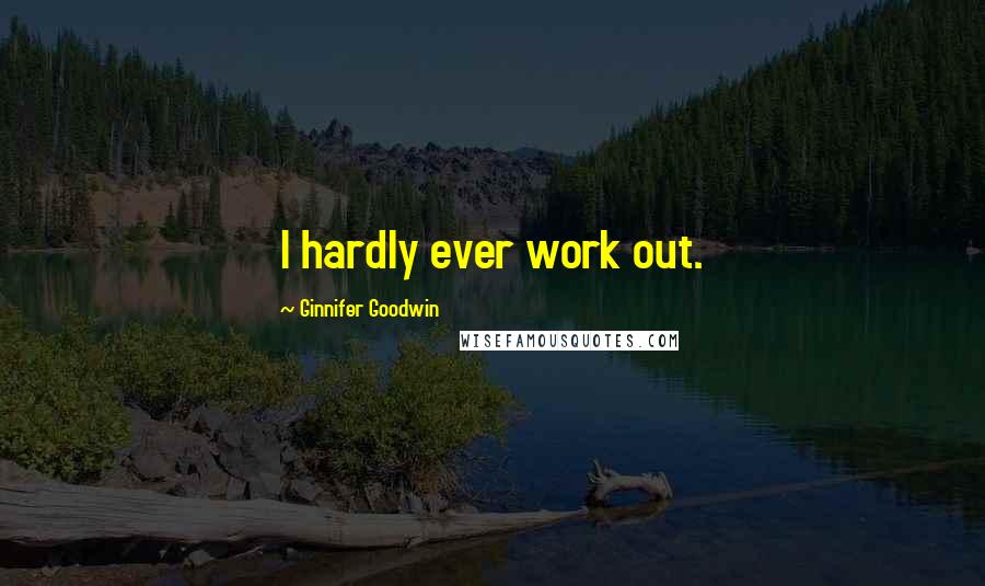 Ginnifer Goodwin Quotes: I hardly ever work out.