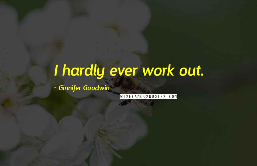 Ginnifer Goodwin Quotes: I hardly ever work out.