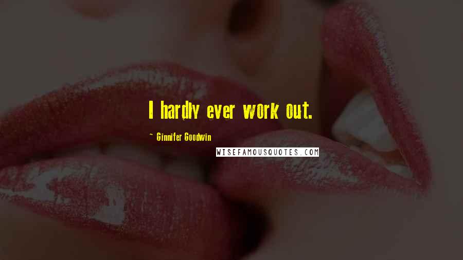 Ginnifer Goodwin Quotes: I hardly ever work out.