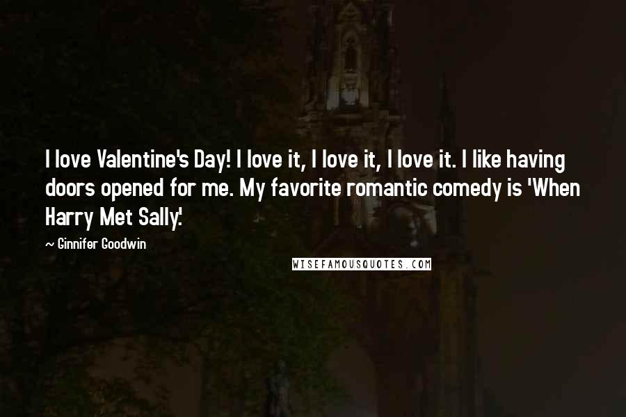 Ginnifer Goodwin Quotes: I love Valentine's Day! I love it, I love it, I love it. I like having doors opened for me. My favorite romantic comedy is 'When Harry Met Sally.'