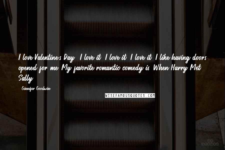 Ginnifer Goodwin Quotes: I love Valentine's Day! I love it, I love it, I love it. I like having doors opened for me. My favorite romantic comedy is 'When Harry Met Sally.'