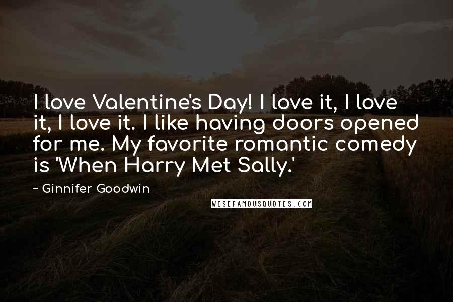 Ginnifer Goodwin Quotes: I love Valentine's Day! I love it, I love it, I love it. I like having doors opened for me. My favorite romantic comedy is 'When Harry Met Sally.'