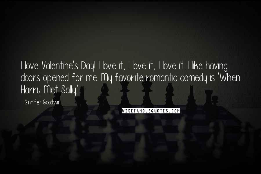 Ginnifer Goodwin Quotes: I love Valentine's Day! I love it, I love it, I love it. I like having doors opened for me. My favorite romantic comedy is 'When Harry Met Sally.'