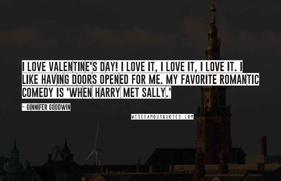 Ginnifer Goodwin Quotes: I love Valentine's Day! I love it, I love it, I love it. I like having doors opened for me. My favorite romantic comedy is 'When Harry Met Sally.'