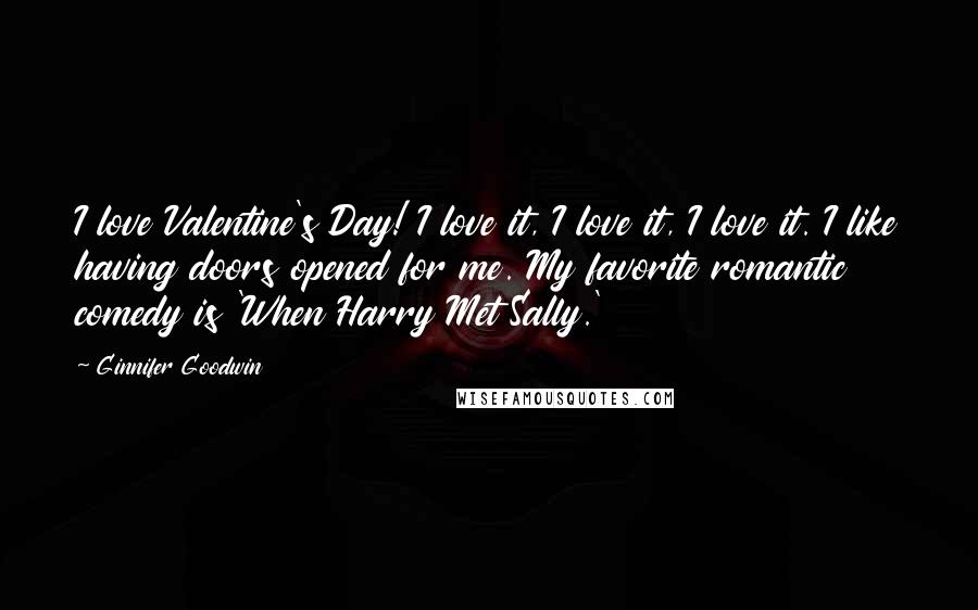 Ginnifer Goodwin Quotes: I love Valentine's Day! I love it, I love it, I love it. I like having doors opened for me. My favorite romantic comedy is 'When Harry Met Sally.'