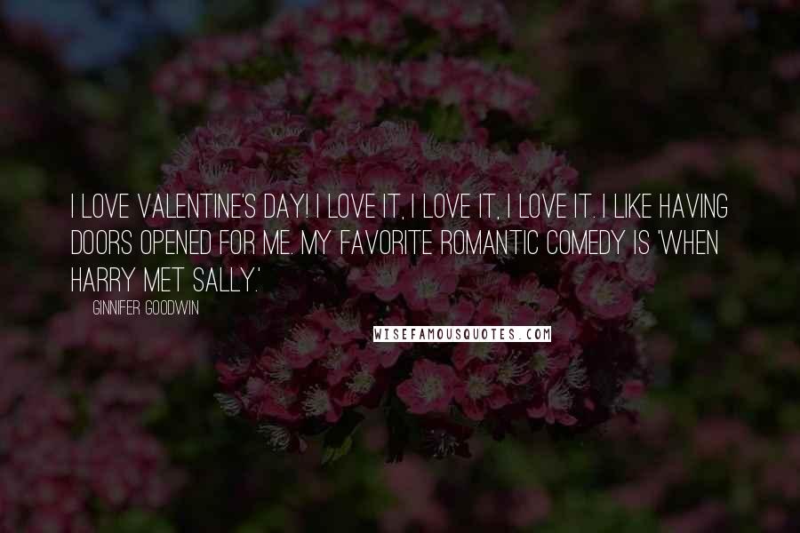 Ginnifer Goodwin Quotes: I love Valentine's Day! I love it, I love it, I love it. I like having doors opened for me. My favorite romantic comedy is 'When Harry Met Sally.'