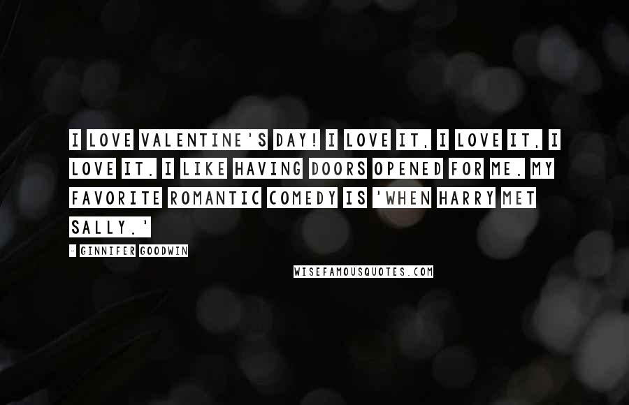 Ginnifer Goodwin Quotes: I love Valentine's Day! I love it, I love it, I love it. I like having doors opened for me. My favorite romantic comedy is 'When Harry Met Sally.'