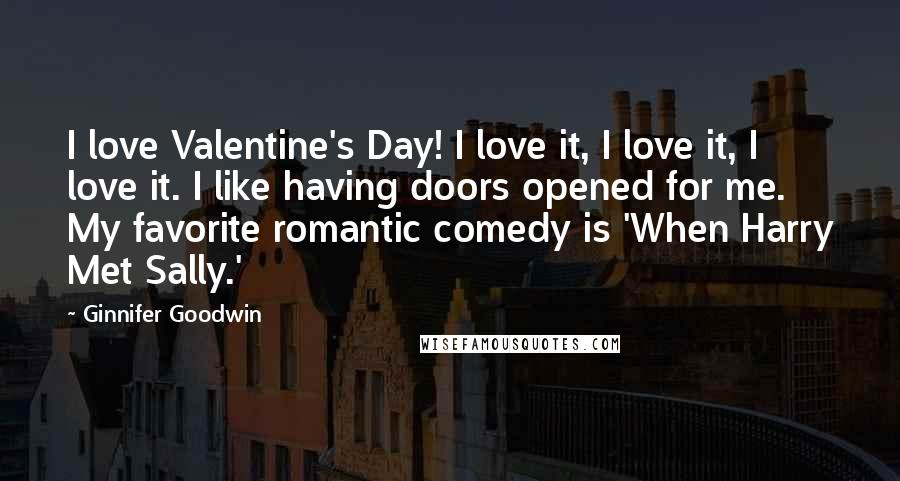 Ginnifer Goodwin Quotes: I love Valentine's Day! I love it, I love it, I love it. I like having doors opened for me. My favorite romantic comedy is 'When Harry Met Sally.'