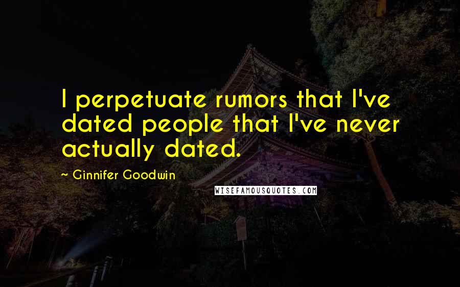 Ginnifer Goodwin Quotes: I perpetuate rumors that I've dated people that I've never actually dated.