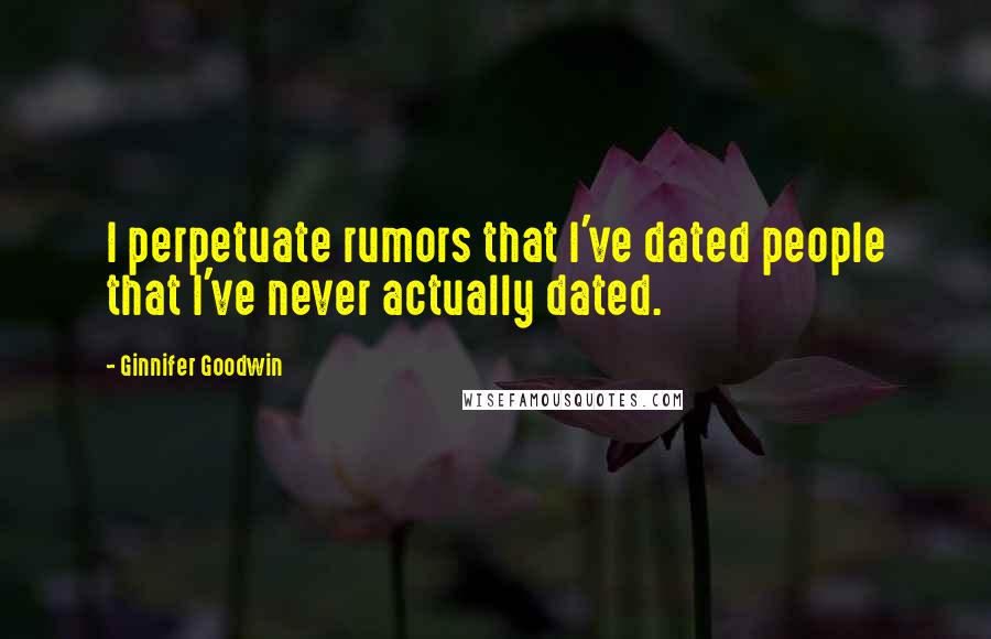 Ginnifer Goodwin Quotes: I perpetuate rumors that I've dated people that I've never actually dated.