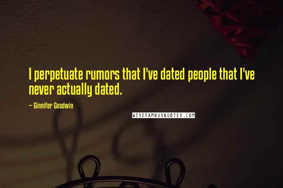Ginnifer Goodwin Quotes: I perpetuate rumors that I've dated people that I've never actually dated.