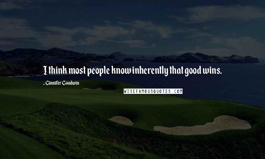 Ginnifer Goodwin Quotes: I think most people know inherently that good wins.