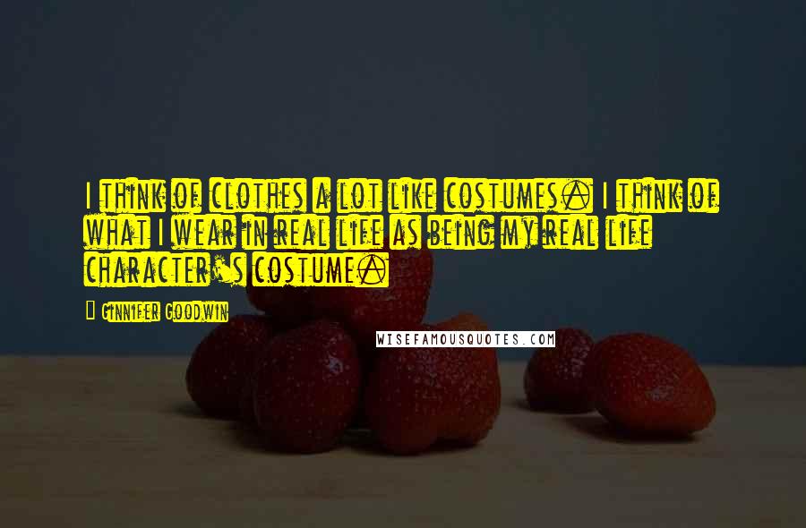 Ginnifer Goodwin Quotes: I think of clothes a lot like costumes. I think of what I wear in real life as being my real life character's costume.