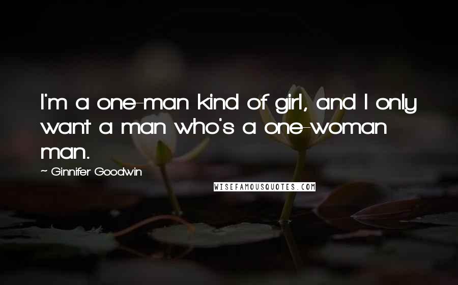 Ginnifer Goodwin Quotes: I'm a one-man kind of girl, and I only want a man who's a one-woman man.