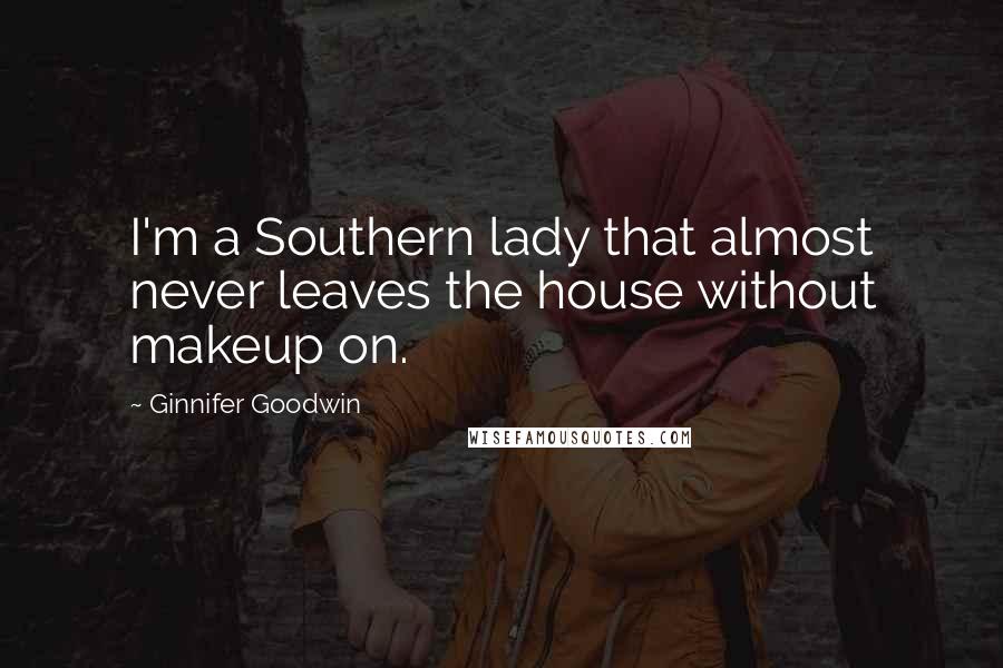 Ginnifer Goodwin Quotes: I'm a Southern lady that almost never leaves the house without makeup on.