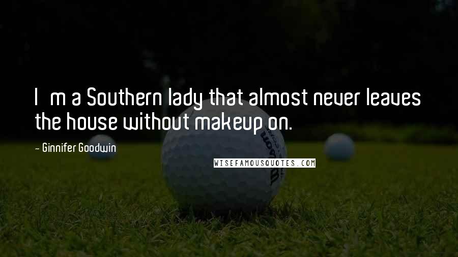 Ginnifer Goodwin Quotes: I'm a Southern lady that almost never leaves the house without makeup on.