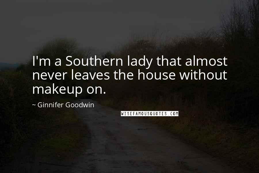 Ginnifer Goodwin Quotes: I'm a Southern lady that almost never leaves the house without makeup on.