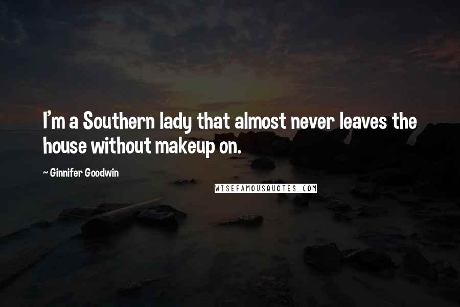 Ginnifer Goodwin Quotes: I'm a Southern lady that almost never leaves the house without makeup on.