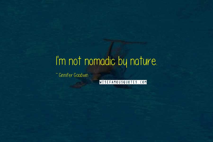 Ginnifer Goodwin Quotes: I'm not nomadic by nature.