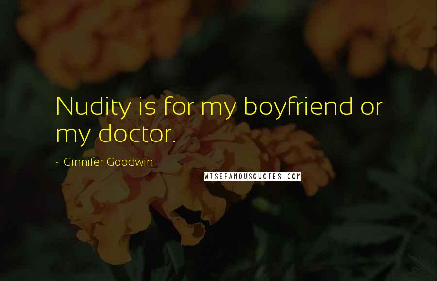 Ginnifer Goodwin Quotes: Nudity is for my boyfriend or my doctor.