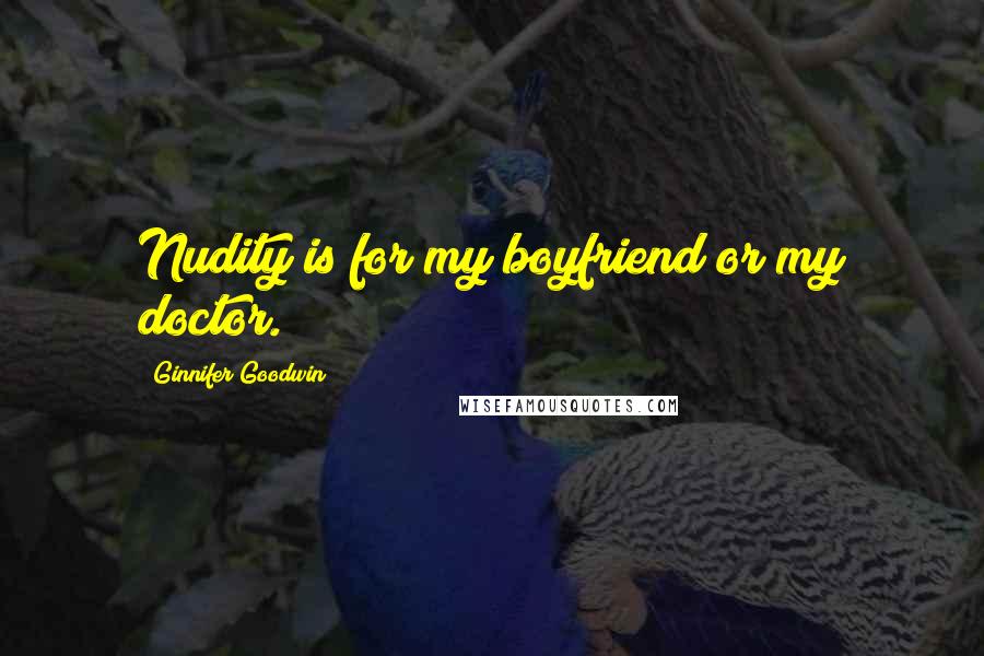 Ginnifer Goodwin Quotes: Nudity is for my boyfriend or my doctor.
