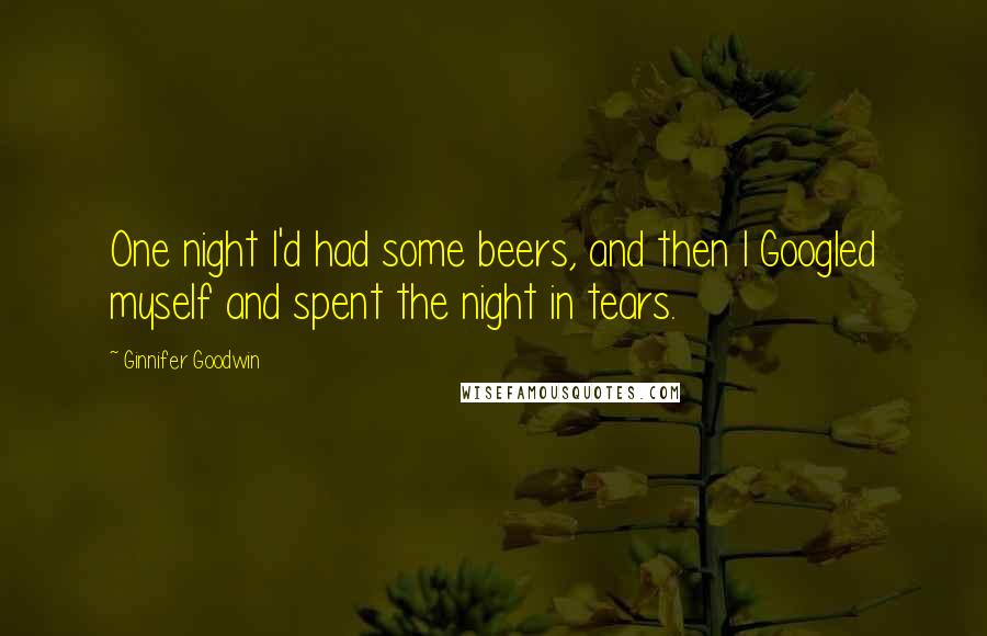Ginnifer Goodwin Quotes: One night I'd had some beers, and then I Googled myself and spent the night in tears.