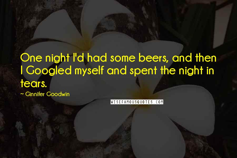 Ginnifer Goodwin Quotes: One night I'd had some beers, and then I Googled myself and spent the night in tears.