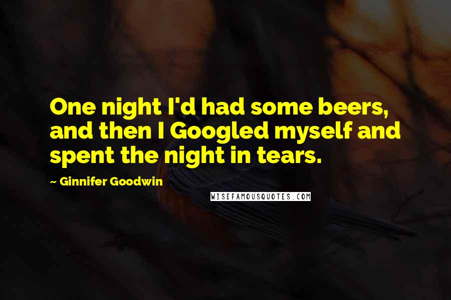 Ginnifer Goodwin Quotes: One night I'd had some beers, and then I Googled myself and spent the night in tears.