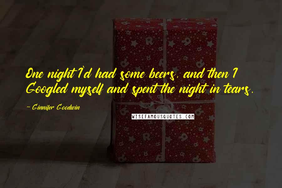 Ginnifer Goodwin Quotes: One night I'd had some beers, and then I Googled myself and spent the night in tears.