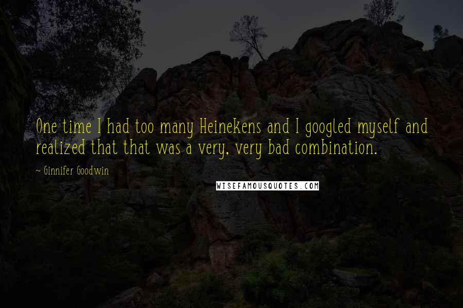 Ginnifer Goodwin Quotes: One time I had too many Heinekens and I googled myself and realized that that was a very, very bad combination.