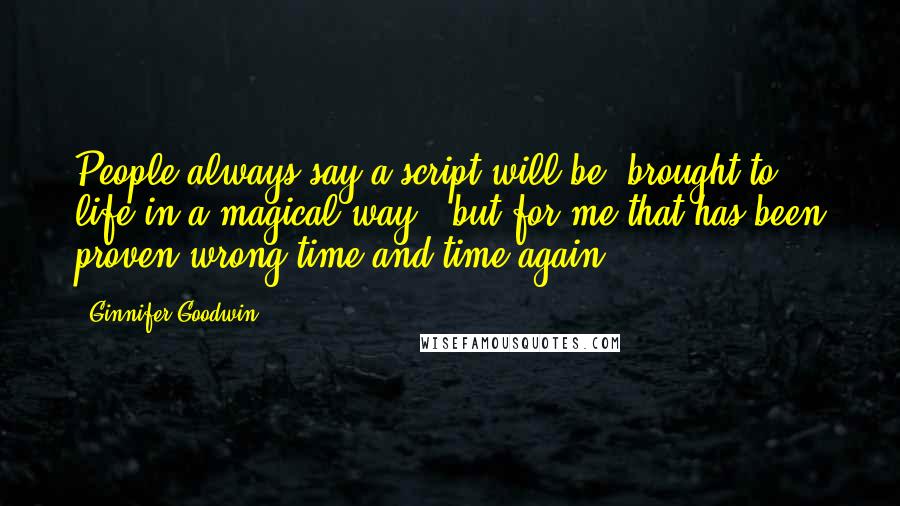 Ginnifer Goodwin Quotes: People always say a script will be 'brought to life in a magical way,' but for me that has been proven wrong time and time again.