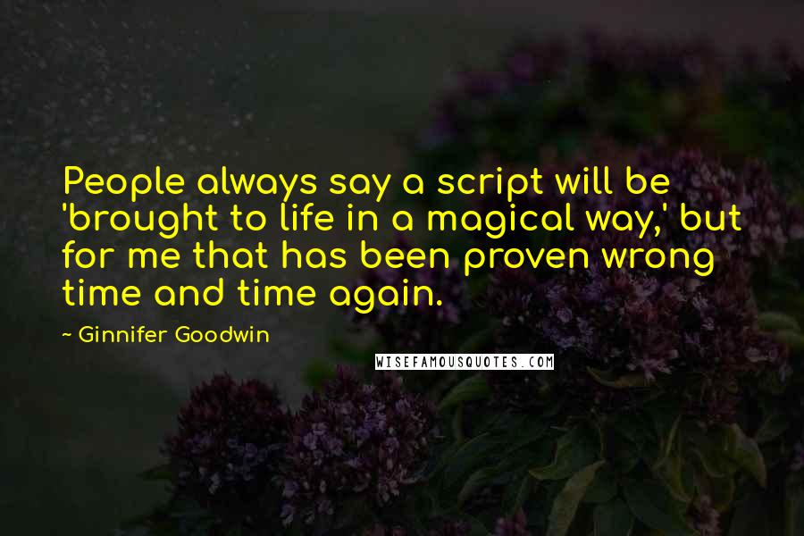 Ginnifer Goodwin Quotes: People always say a script will be 'brought to life in a magical way,' but for me that has been proven wrong time and time again.