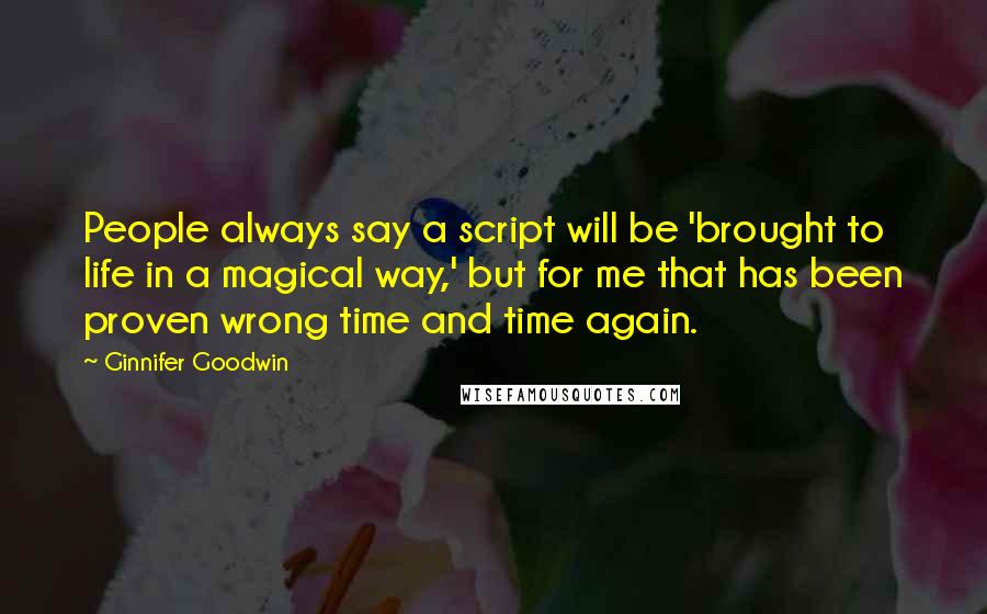 Ginnifer Goodwin Quotes: People always say a script will be 'brought to life in a magical way,' but for me that has been proven wrong time and time again.