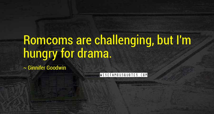 Ginnifer Goodwin Quotes: Romcoms are challenging, but I'm hungry for drama.