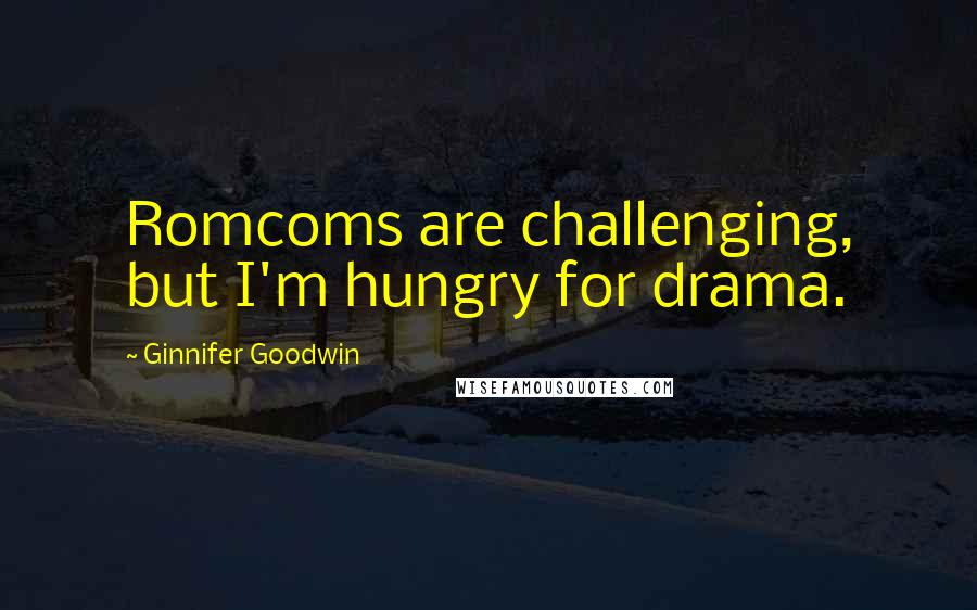 Ginnifer Goodwin Quotes: Romcoms are challenging, but I'm hungry for drama.