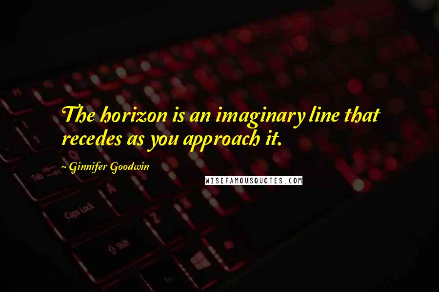 Ginnifer Goodwin Quotes: The horizon is an imaginary line that recedes as you approach it.