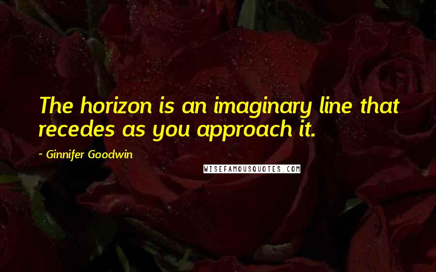 Ginnifer Goodwin Quotes: The horizon is an imaginary line that recedes as you approach it.