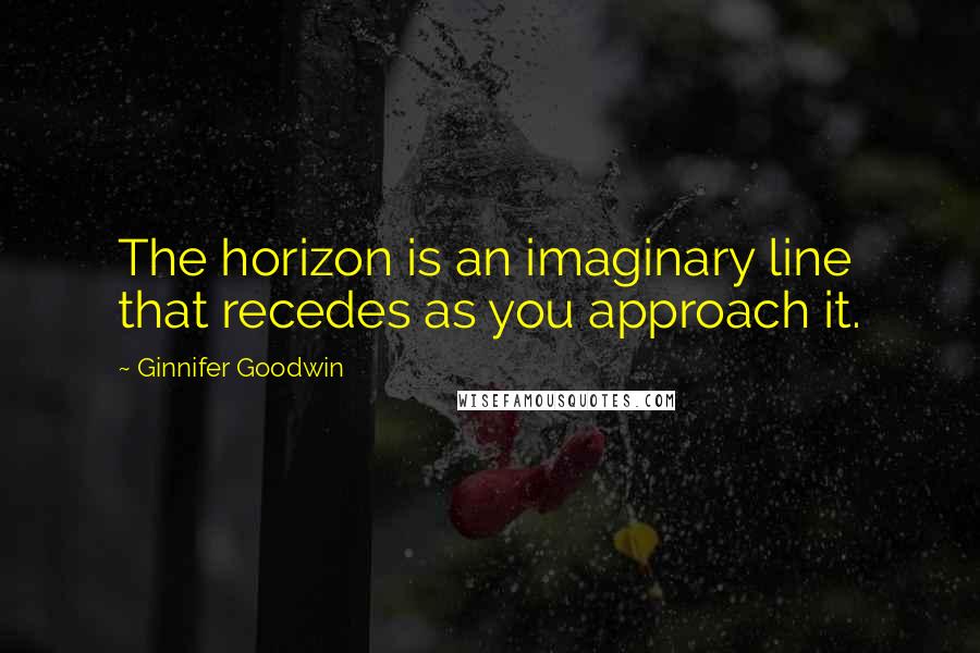 Ginnifer Goodwin Quotes: The horizon is an imaginary line that recedes as you approach it.