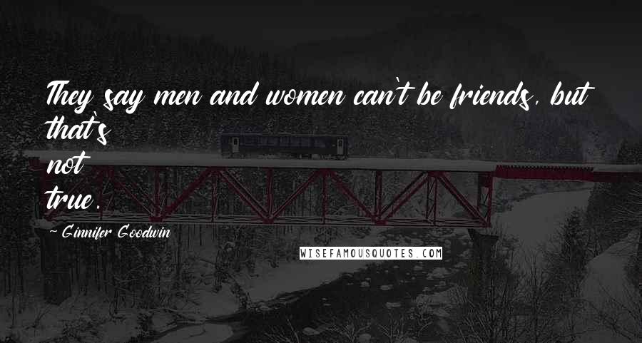 Ginnifer Goodwin Quotes: They say men and women can't be friends, but that's not true.