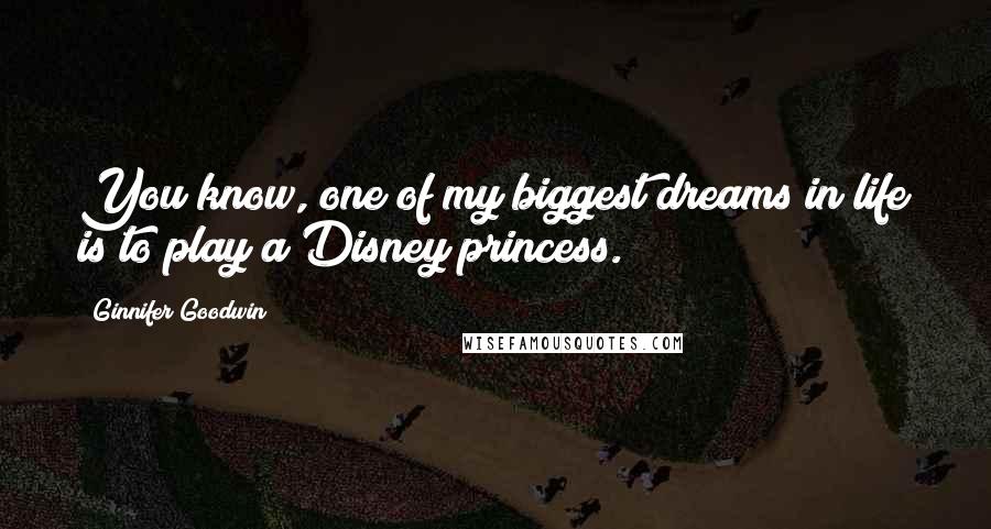 Ginnifer Goodwin Quotes: You know, one of my biggest dreams in life is to play a Disney princess.