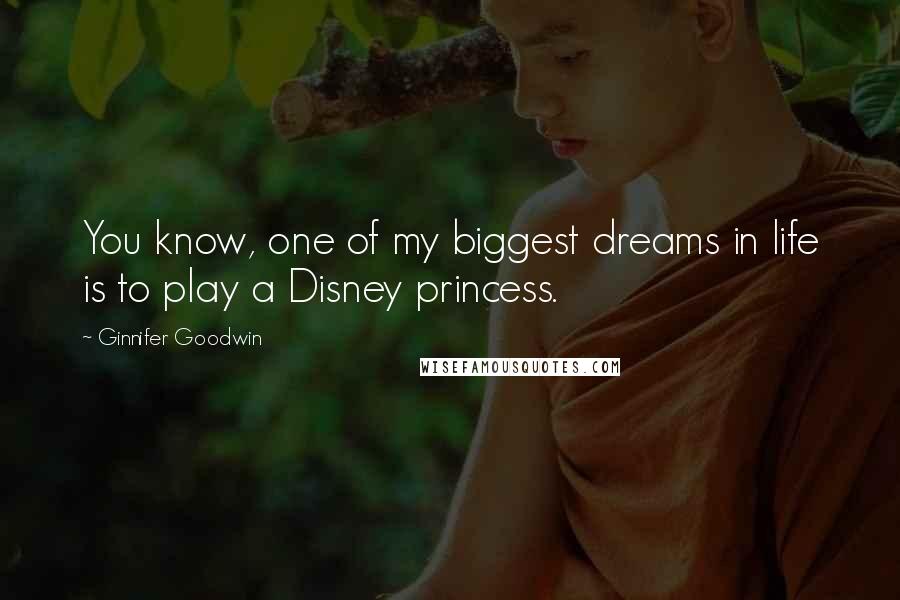 Ginnifer Goodwin Quotes: You know, one of my biggest dreams in life is to play a Disney princess.