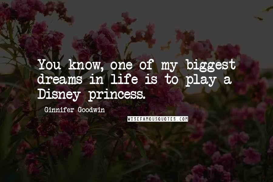 Ginnifer Goodwin Quotes: You know, one of my biggest dreams in life is to play a Disney princess.