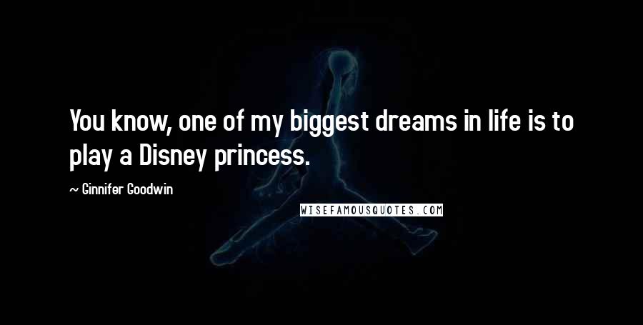 Ginnifer Goodwin Quotes: You know, one of my biggest dreams in life is to play a Disney princess.