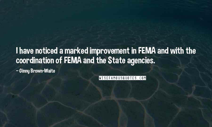 Ginny Brown-Waite Quotes: I have noticed a marked improvement in FEMA and with the coordination of FEMA and the State agencies.